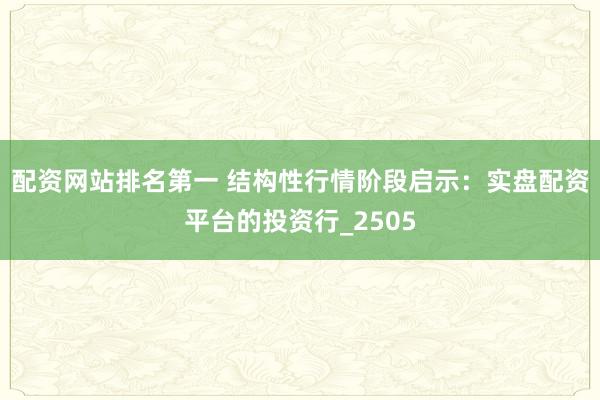 配资网站排名第一 结构性行情阶段启示：实盘配资平台的投资行_2505