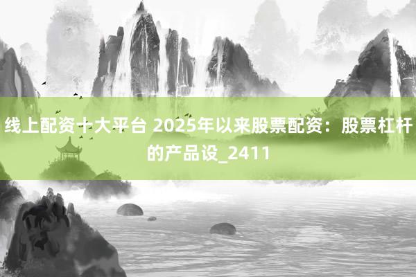 线上配资十大平台 2025年以来股票配资：股票杠杆的产品设_2411