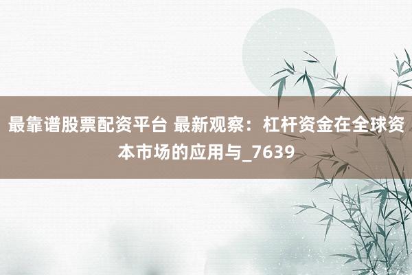 最靠谱股票配资平台 最新观察:杠杆资金在全球资本市场的应用与_7639