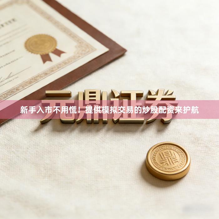 新手入市不用慌！提供模拟交易的炒股配资来护航