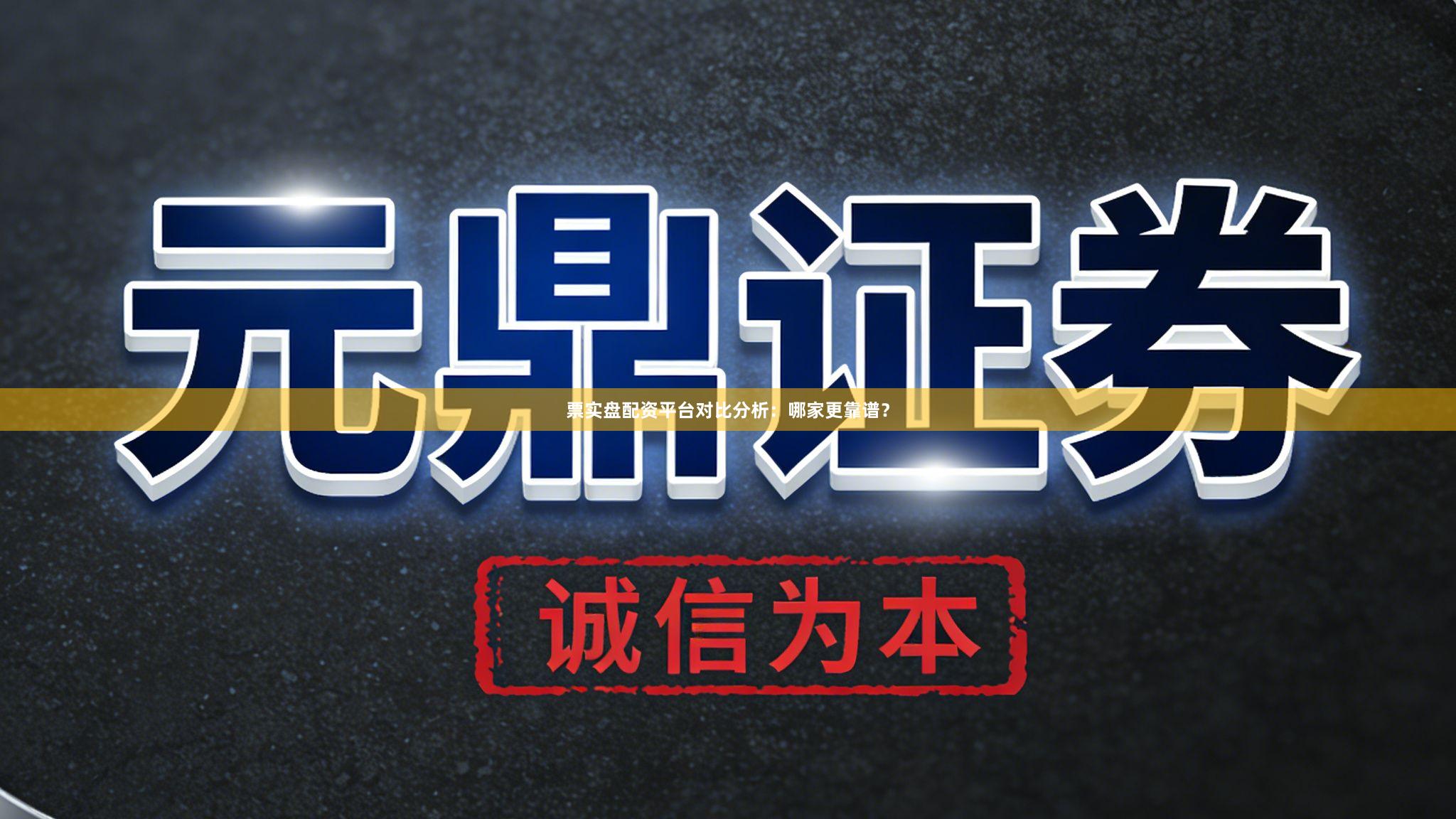 票实盘配资平台对比分析：哪家更靠谱？