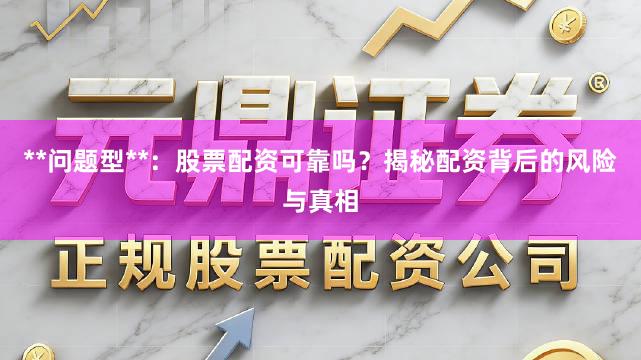 **问题型**：股票配资可靠吗？揭秘配资背后的风险与真相