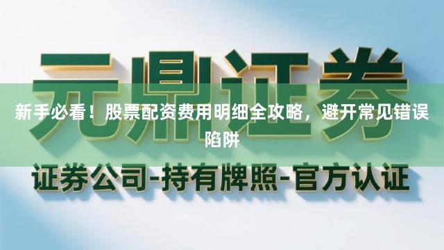 新手必看！股票配资费用明细全攻略，避开常见错误陷阱