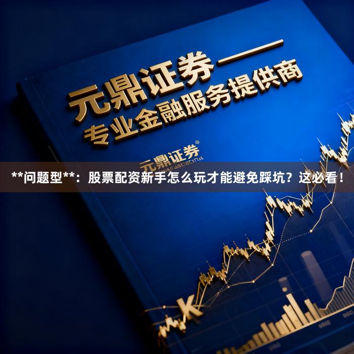 **问题型**:股票配资新手怎么玩才能避免踩坑?这必看!