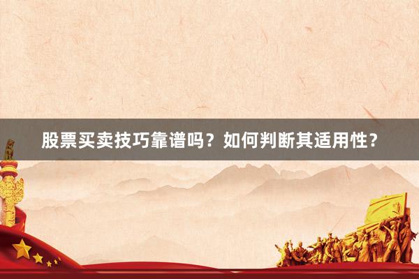 股票买卖技巧靠谱吗?如何判断其适用性?