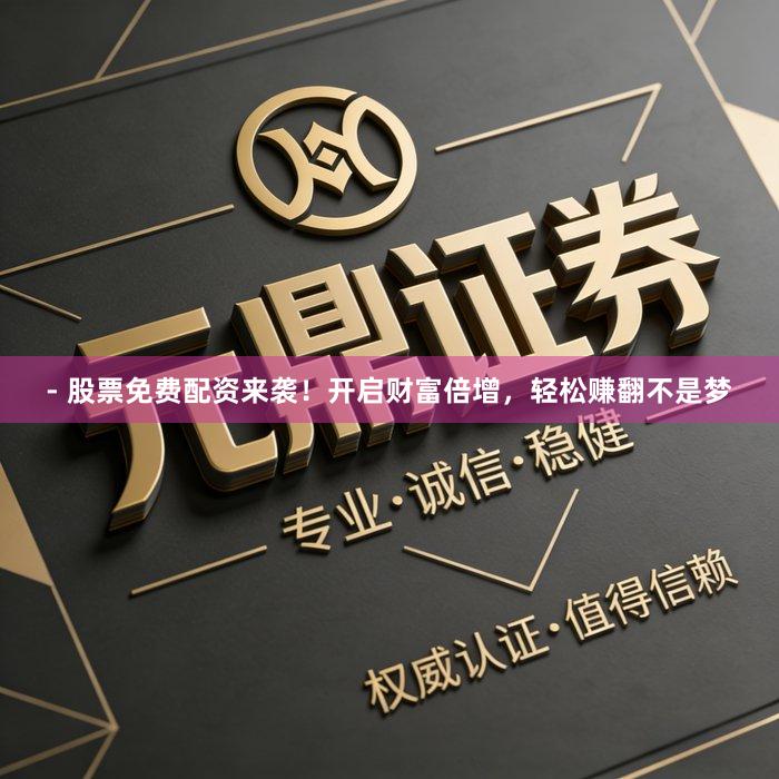 - 股票免费配资来袭!开启财富倍增,轻松赚翻不是梦