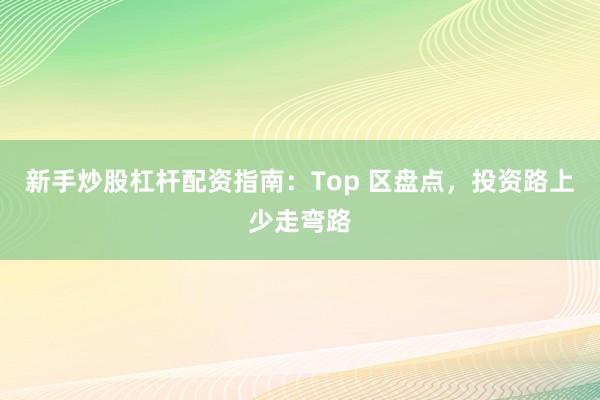 新手炒股杠杆配资指南:Top 区盘点,投资路上少走弯路