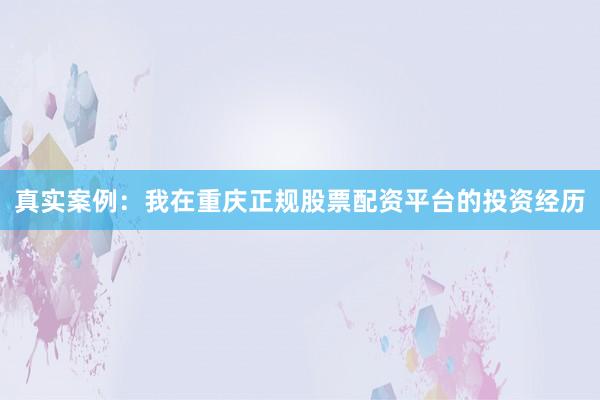 真实案例:我在重庆正规股票配资平台的投资经历