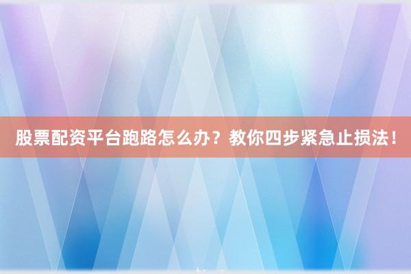 股票配资平台跑路怎么办?教你四步紧急止损法!