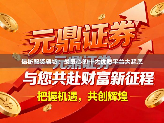 揭秘配资领域：最良心的十大优质平台大起底