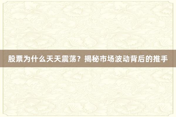 股票为什么天天震荡？揭秘市场波动背后的推手
