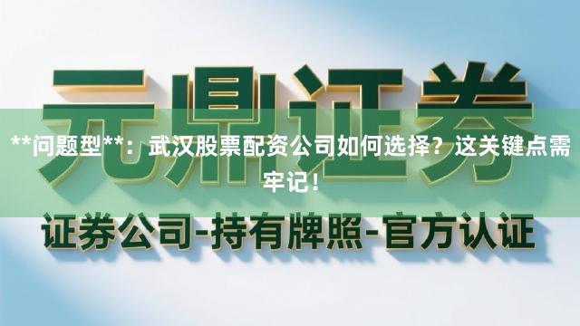 **问题型**：武汉股票配资公司如何选择？这关键点需牢记！