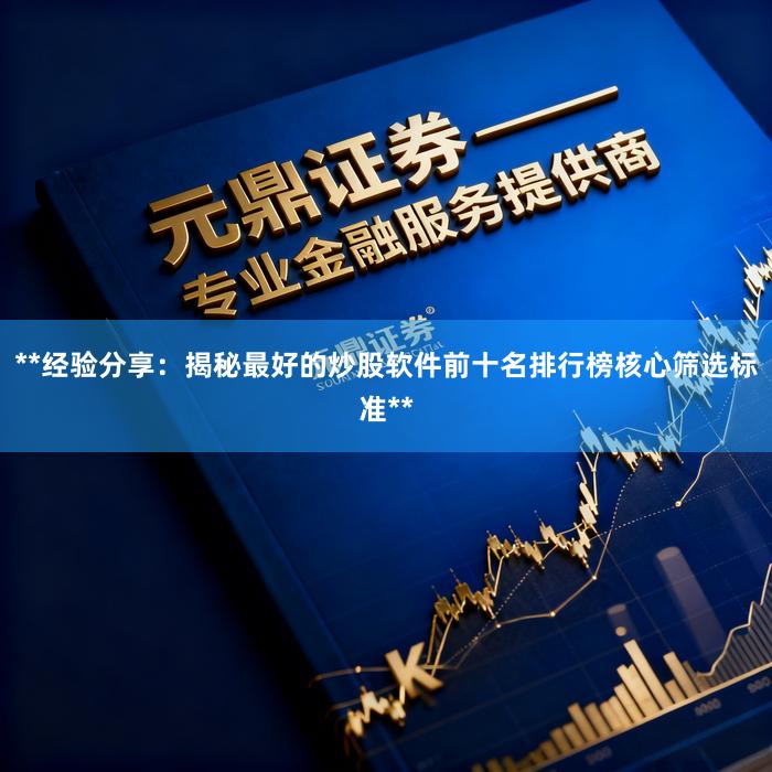 **经验分享：揭秘最好的炒股软件前十名排行榜核心筛选标准**