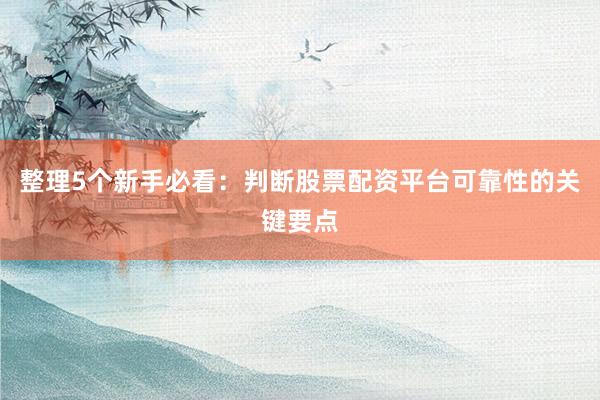 整理5个新手必看：判断股票配资平台可靠性的关键要点