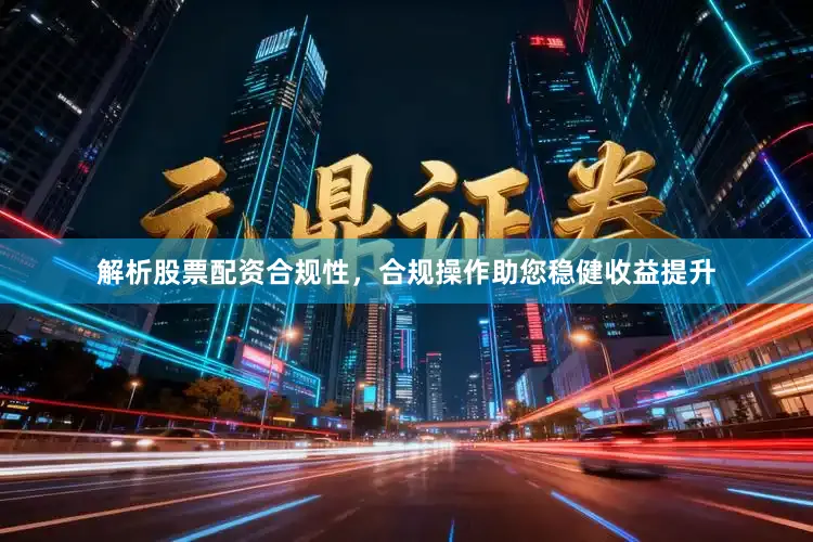 解析股票配资合规性，合规操作助您稳健收益提升