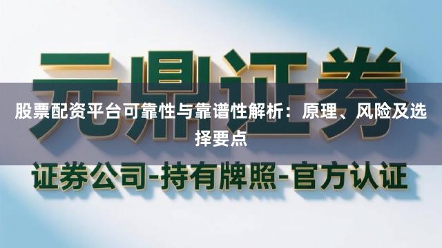 股票配资平台可靠性与靠谱性解析：原理、风险及选择要点
