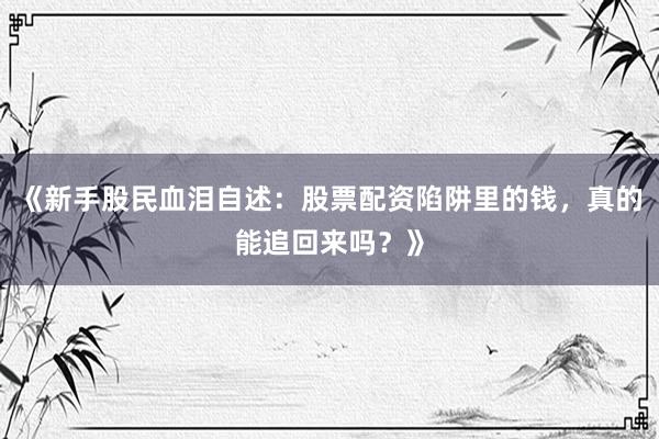《新手股民血泪自述：股票配资陷阱里的钱，真的能追回来吗？》