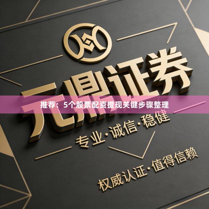 推荐：5个股票配资提现关键步骤整理