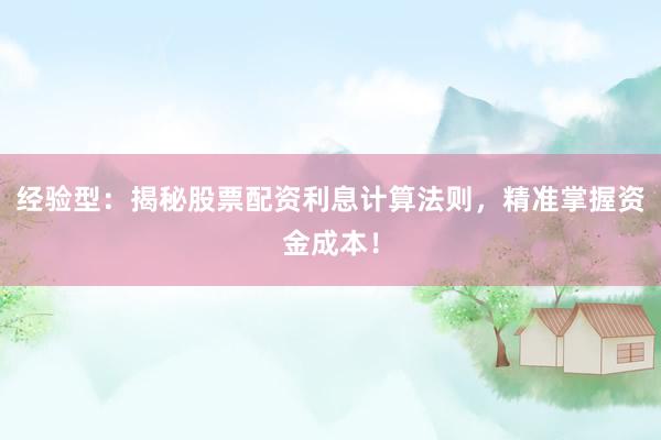 经验型：揭秘股票配资利息计算法则，精准掌握资金成本！