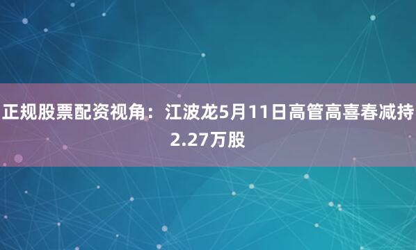 正规股票配资视角：江波龙5月11日高管高喜春减持2.27万股