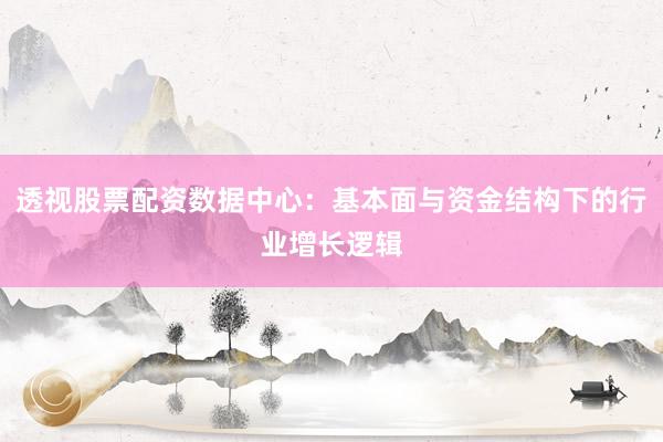 透视股票配资数据中心：基本面与资金结构下的行业增长逻辑