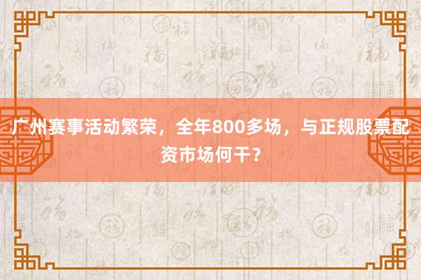 广州赛事活动繁荣，全年800多场，与正规股票配资市场何干？