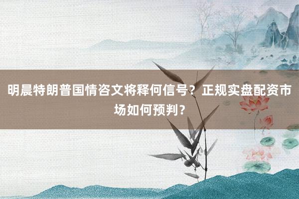明晨特朗普国情咨文将释何信号？正规实盘配资市场如何预判？