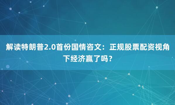 解读特朗普2.0首份国情咨文：正规股票配资视角下经济赢了吗？