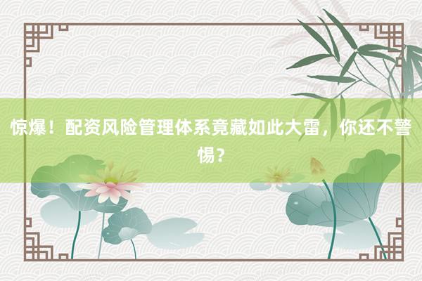 惊爆!配资风险管理体系竟藏如此大雷,你还不警惕?