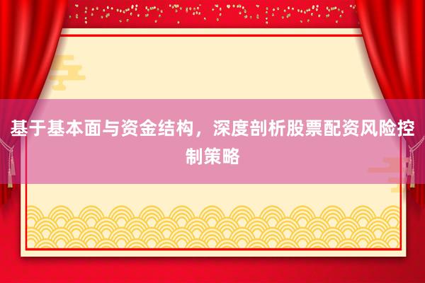 基于基本面与资金结构，深度剖析股票配资风险控制策略