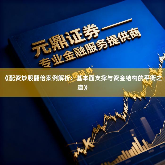 《配资炒股翻倍案例解析：基本面支撑与资金结构的平衡之道》