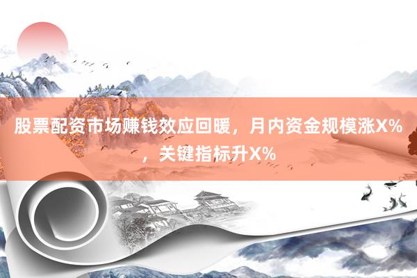 股票配资市场赚钱效应回暖，月内资金规模涨X%，关键指标升X%