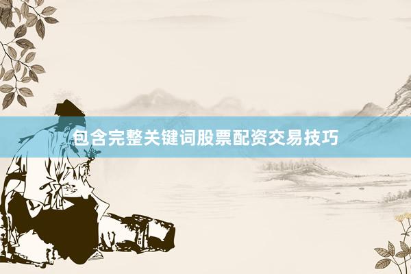 包含完整关键词股票配资交易技巧