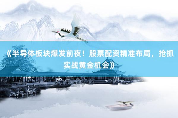 《半导体板块爆发前夜！股票配资精准布局，抢抓实战黄金机会》