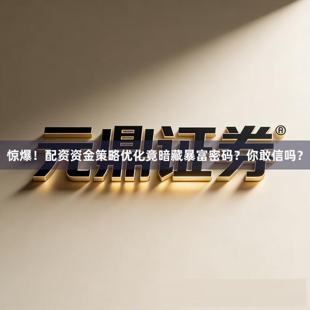 惊爆！配资资金策略优化竟暗藏暴富密码？你敢信吗？