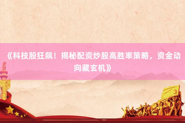 《科技股狂飙！揭秘配资炒股高胜率策略，资金动向藏玄机》