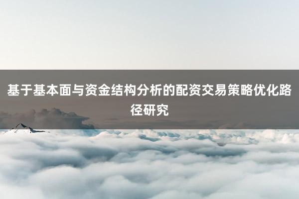 基于基本面与资金结构分析的配资交易策略优化路径研究
