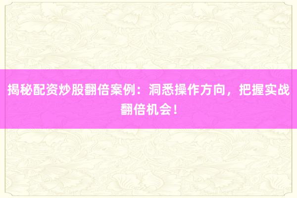揭秘配资炒股翻倍案例：洞悉操作方向，把握实战翻倍机会！