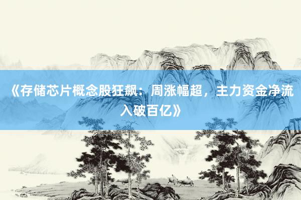 《存储芯片概念股狂飙：周涨幅超，主力资金净流入破百亿》