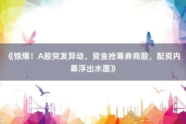 《惊爆!A股突发异动,资金抢筹券商股,配资内幕浮出水面》
