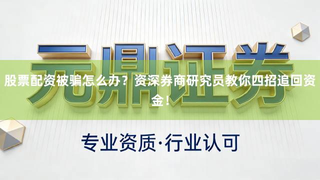 股票配资被骗怎么办?资深券商研究员教你四招追回资金!
