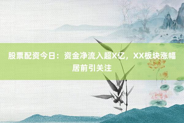 股票配资今日：资金净流入超X亿，XX板块涨幅居前引关注