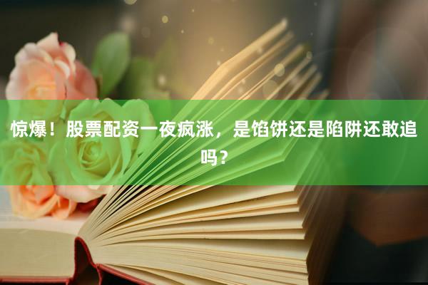 惊爆！股票配资一夜疯涨，是馅饼还是陷阱还敢追吗？