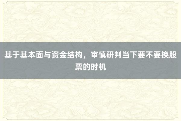基于基本面与资金结构，审慎研判当下要不要换股票的时机