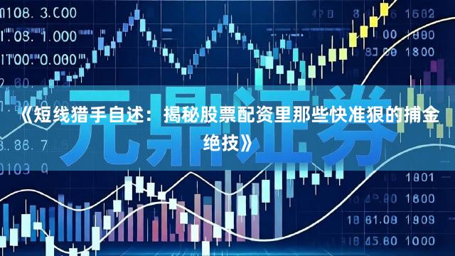 《短线猎手自述：揭秘股票配资里那些快准狠的捕金绝技》