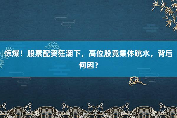 惊爆！股票配资狂潮下，高位股竟集体跳水，背后何因？