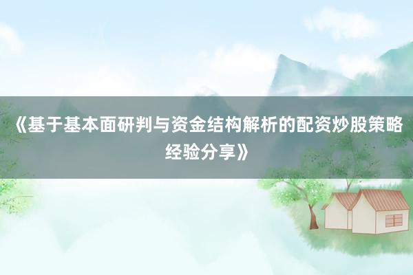 《基于基本面研判与资金结构解析的配资炒股策略经验分享》
