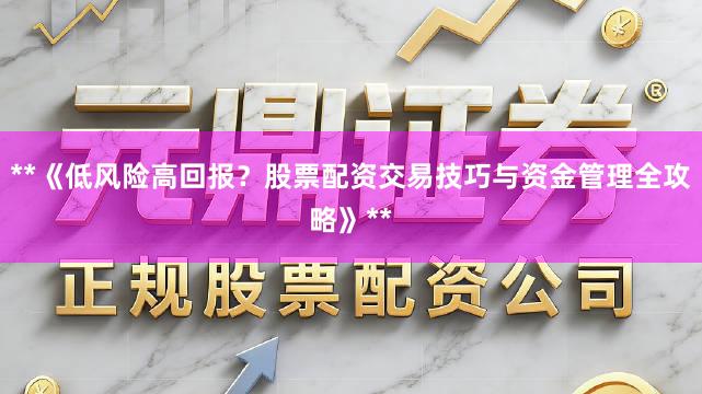 **《低风险高回报？股票配资交易技巧与资金管理全攻略》**