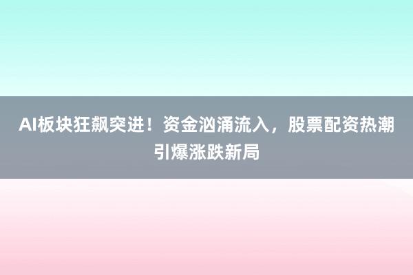 AI板块狂飙突进！资金汹涌流入，股票配资热潮引爆涨跌新局