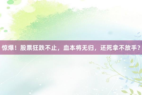 惊爆！股票狂跌不止，血本将无归，还死拿不放手？